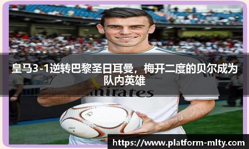 皇马3-1逆转巴黎圣日耳曼，梅开二度的贝尔成为队内英雄