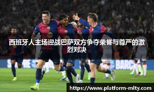 西班牙人主场迎战巴萨双方争夺荣誉与尊严的激烈对决